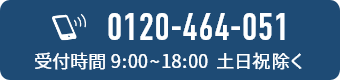 0120-464-051 受付時間 9:00~18:00 土日祝除く